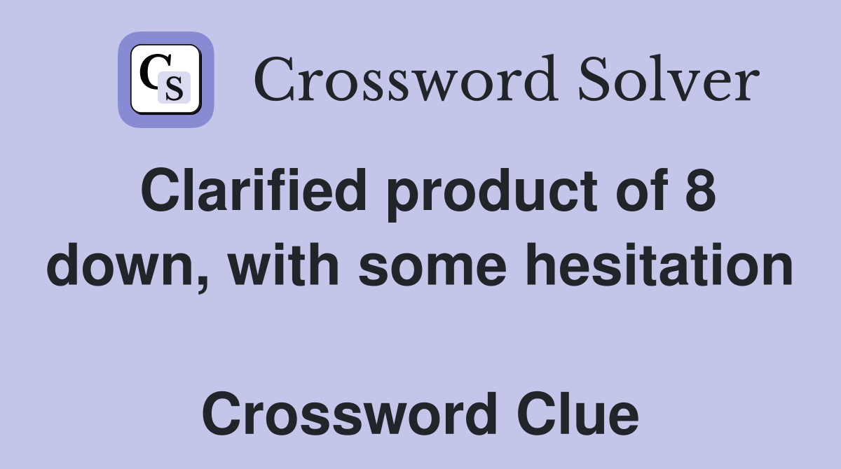 Clarified product of 8 down, with some hesitation  Crossword Clue