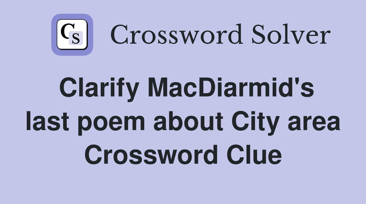 Clarify MacDiarmid's last poem about City area Crossword Clue