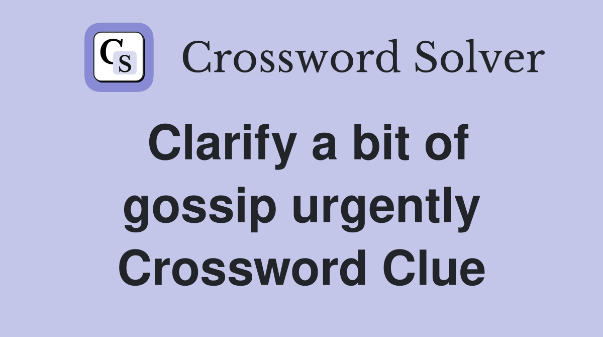 Clarify a bit of gossip urgently Crossword Clue