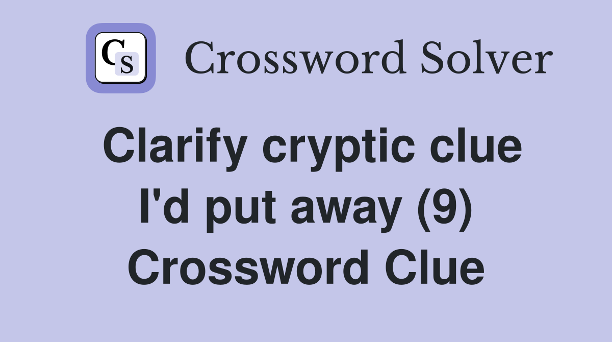 Clarify cryptic clue I'd put away (9) Crossword Clue