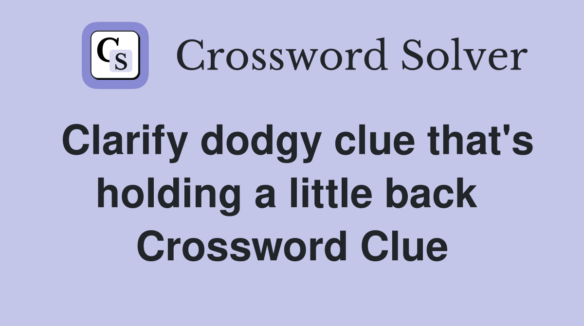 Clarify dodgy clue that's holding a little back  Crossword Clue