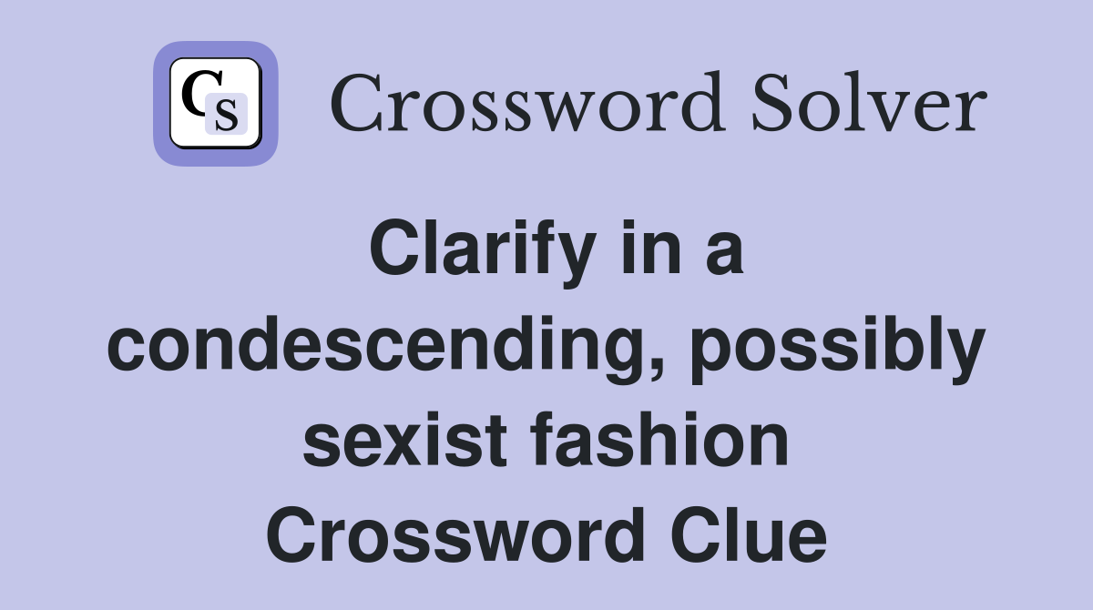 Clarify in a condescending, possibly sexist fashion Crossword Clue