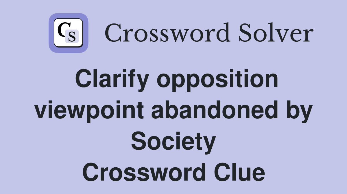 Clarify opposition viewpoint abandoned by Society Crossword Clue