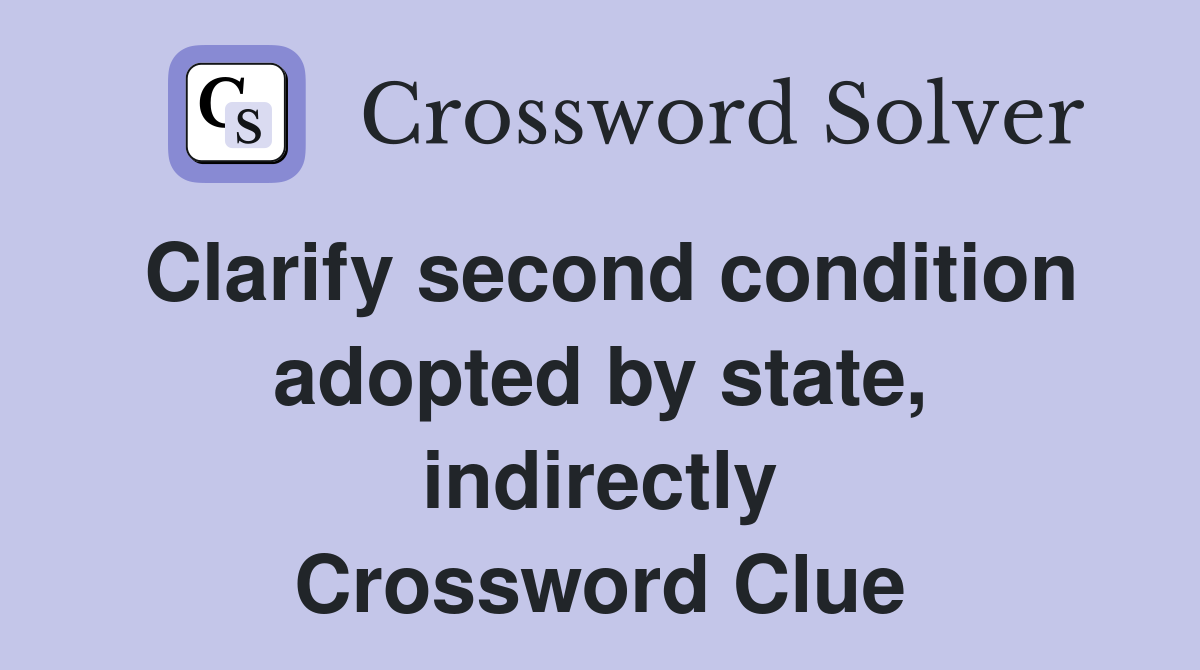 Clarify second condition adopted by state, indirectly Crossword Clue