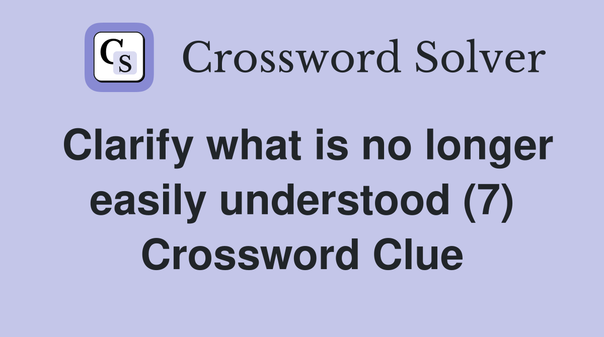 Clarify what is no longer easily understood (7) Crossword Clue
