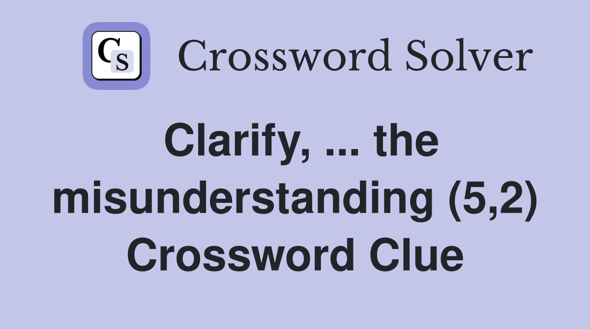 Clarify, ... the misunderstanding (5,2) Crossword Clue