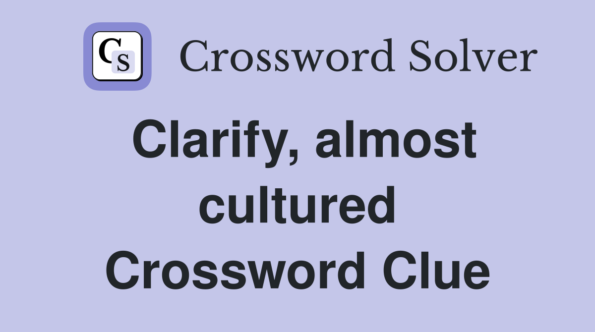 Clarify, almost cultured Crossword Clue