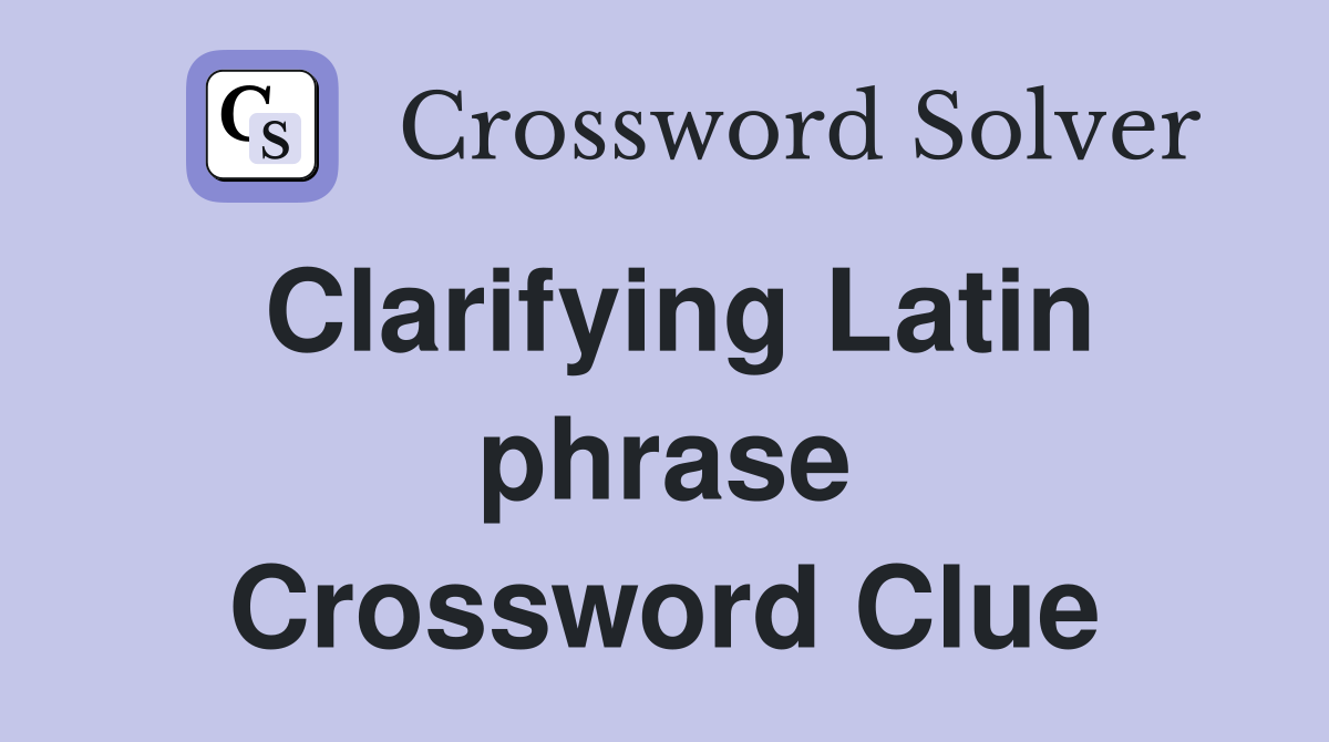 Clarifying Latin phrase Crossword Clue