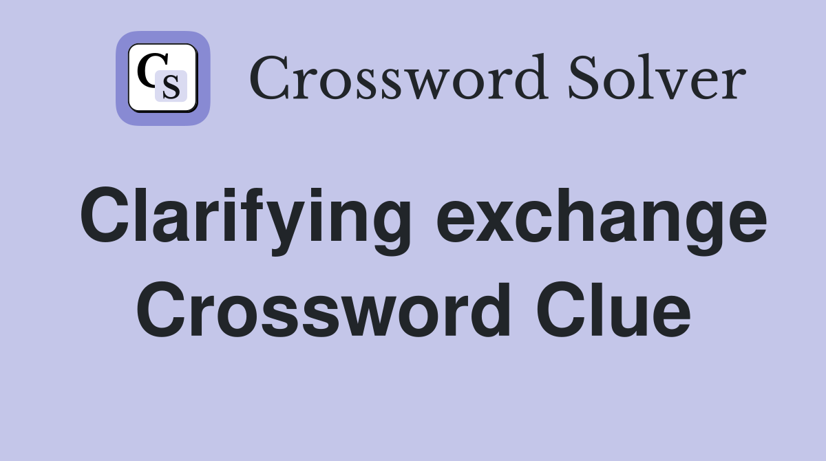 Clarifying exchange Crossword Clue