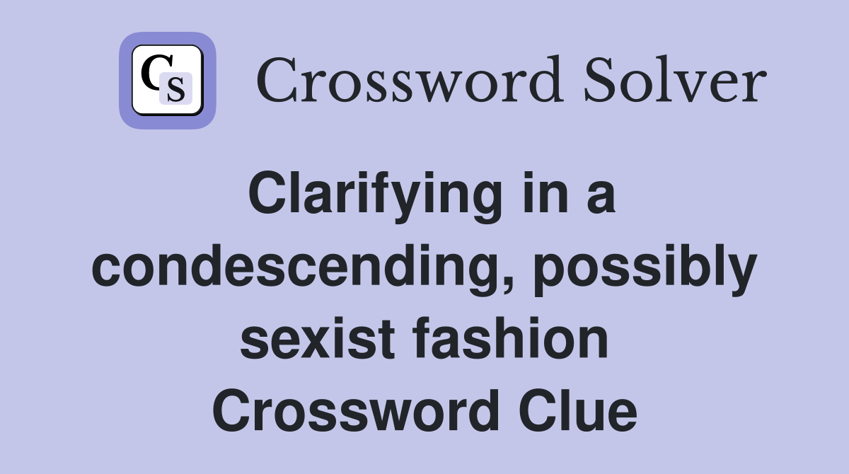Clarifying in a condescending, possibly sexist fashion Crossword Clue