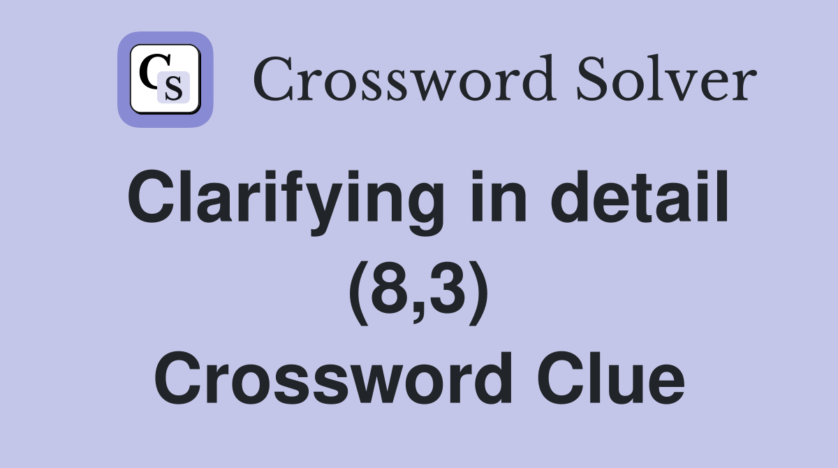 Clarifying in detail (8,3) Crossword Clue