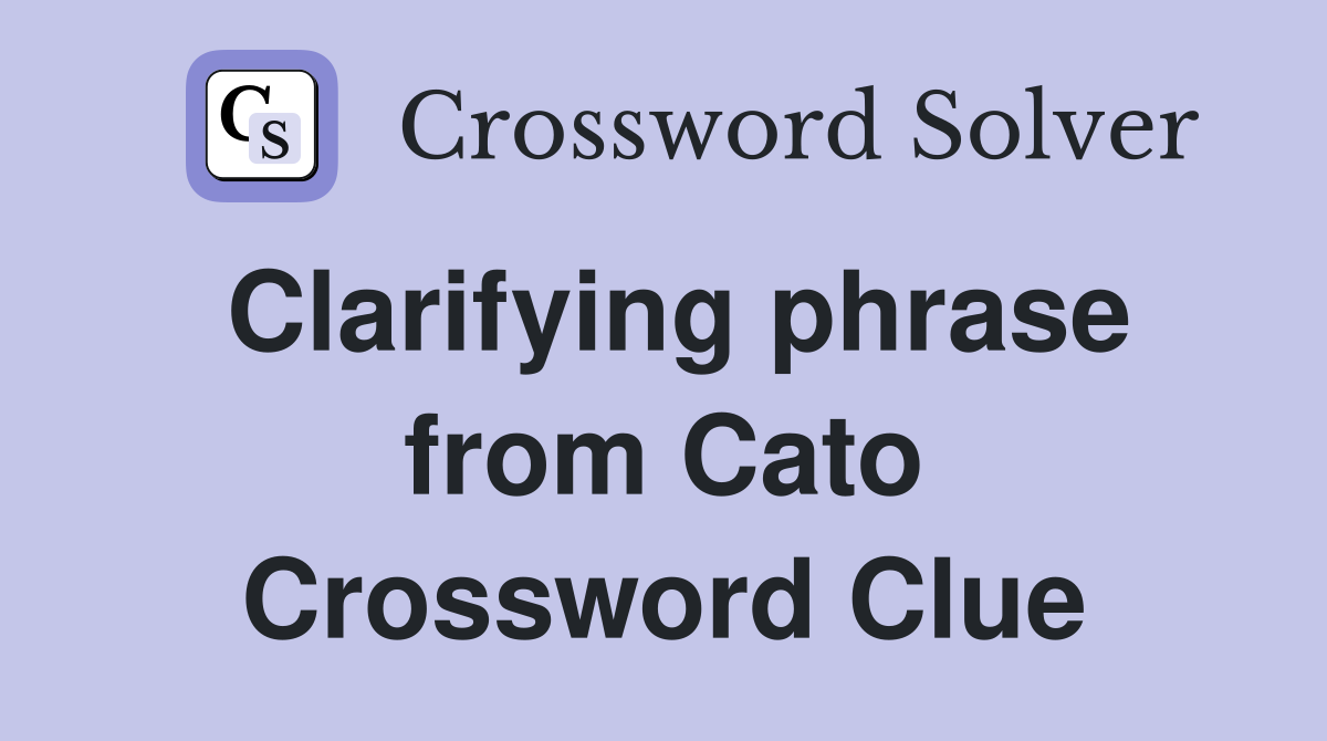 Clarifying phrase from Cato Crossword Clue