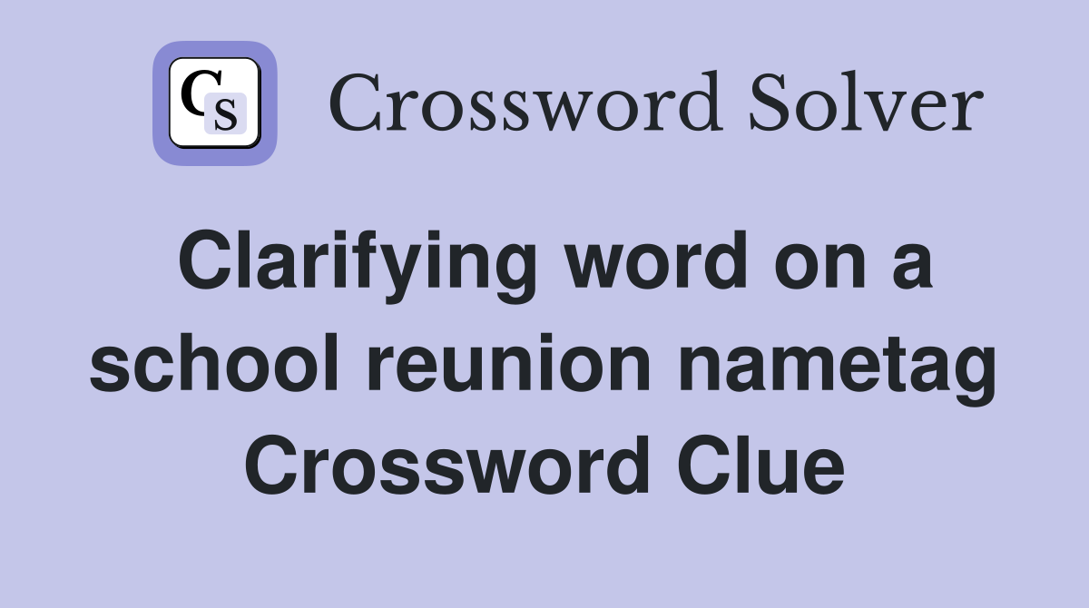 Clarifying word on a school reunion nametag Crossword Clue