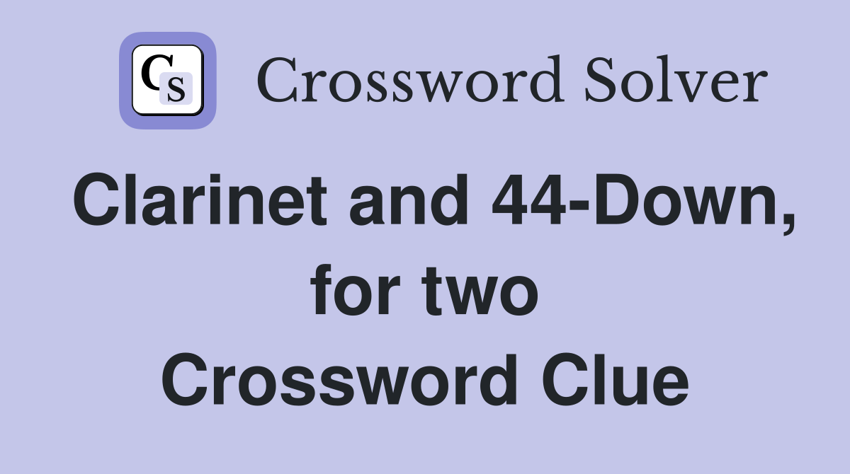 Clarinet and 44-Down, for two Crossword Clue