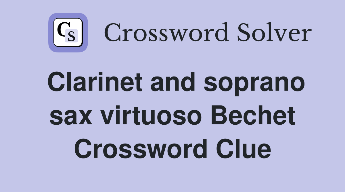 Clarinet and soprano sax virtuoso Bechet Crossword Clue
