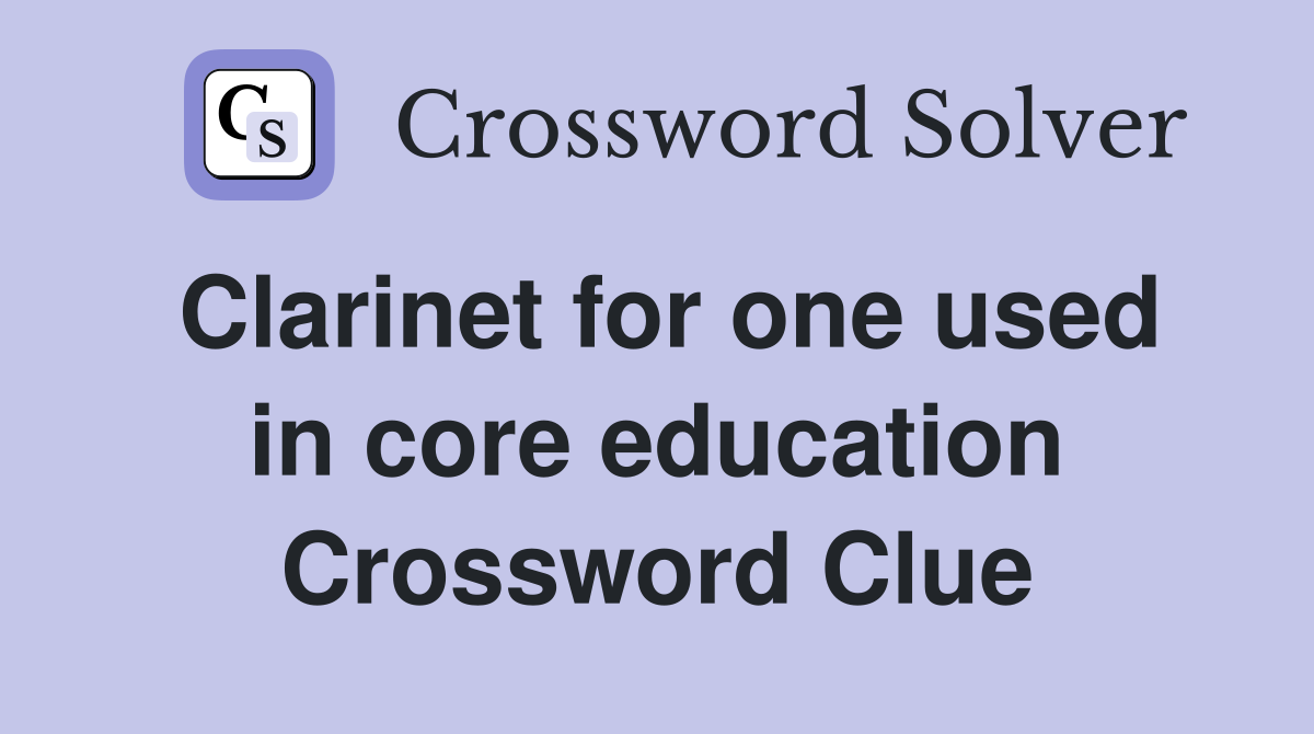 Clarinet for one used in core education Crossword Clue