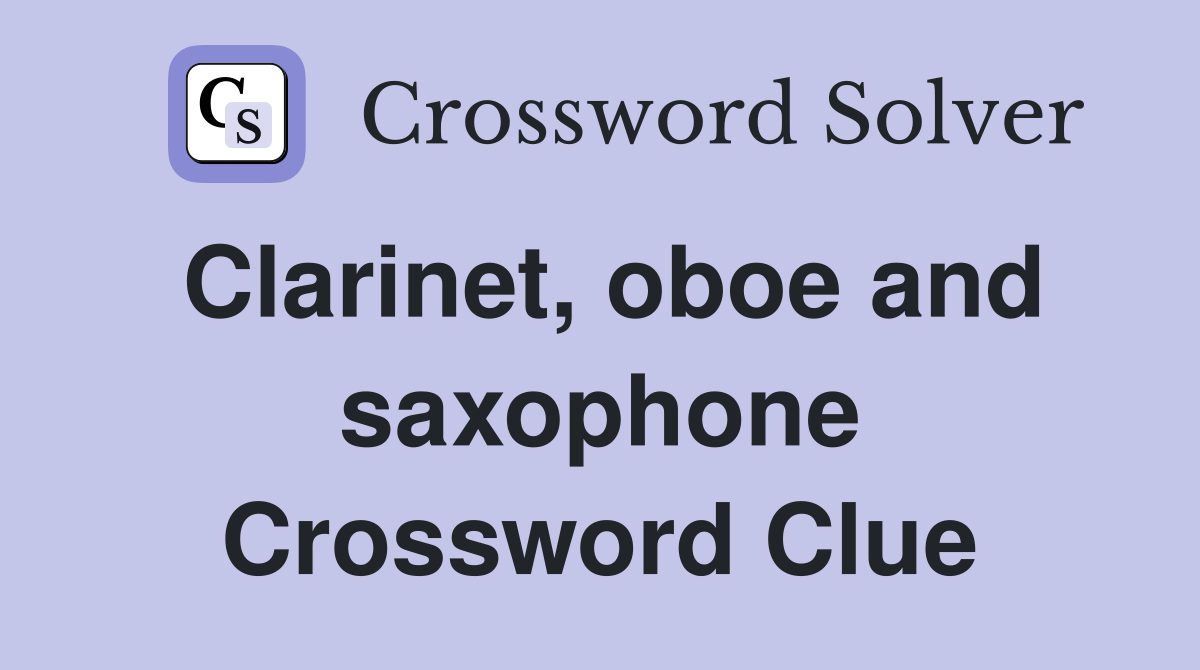Clarinet, oboe and saxophone Crossword Clue