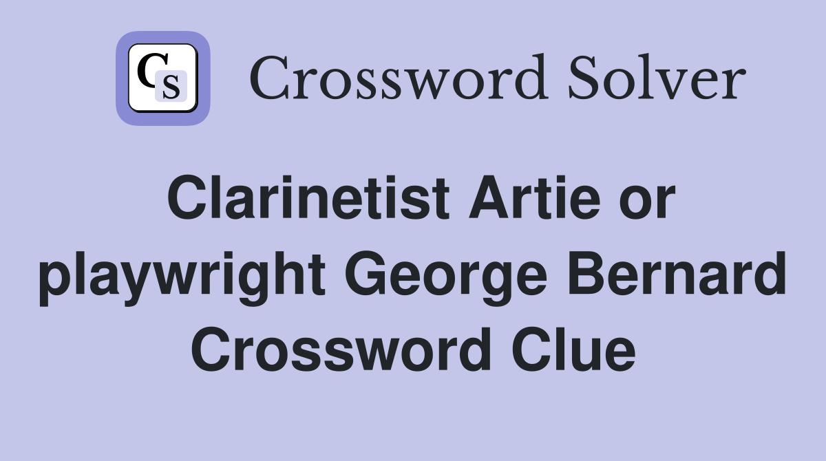 Clarinetist Artie or playwright George Bernard Crossword Clue