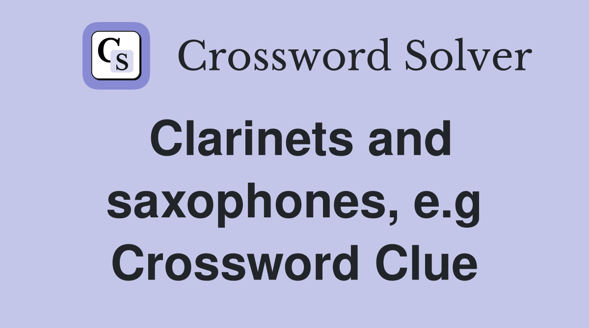 Clarinets and saxophones, e.g Crossword Clue