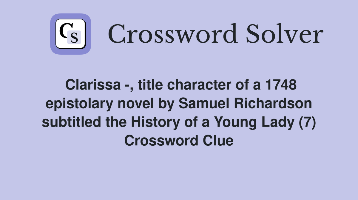 Clarissa -, title character of a 1748 epistolary novel by Samuel Richardson subtitled the History of a Young Lady (7) Crossword Clue