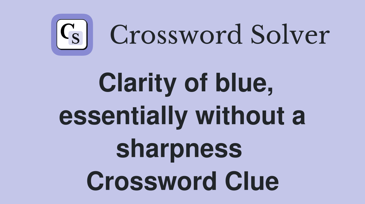 Clarity of blue, essentially without a sharpness  Crossword Clue