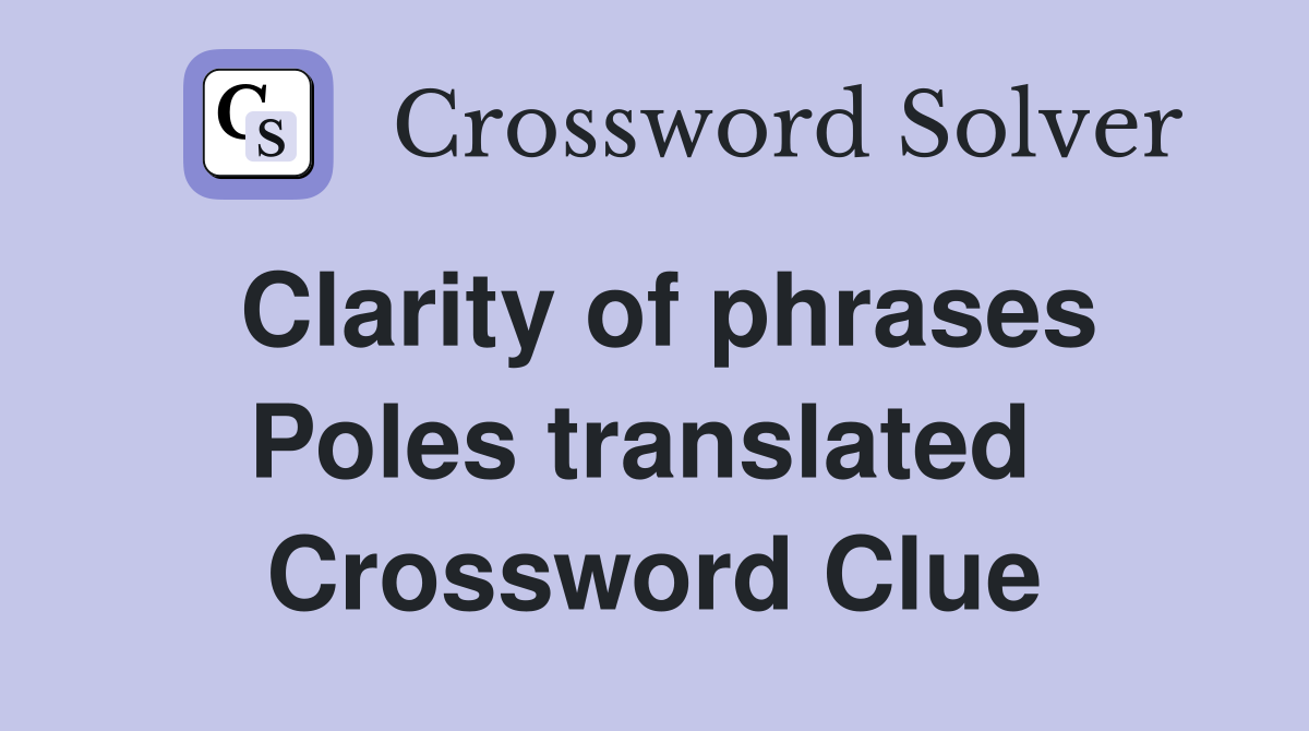 Clarity of phrases Poles translated  Crossword Clue
