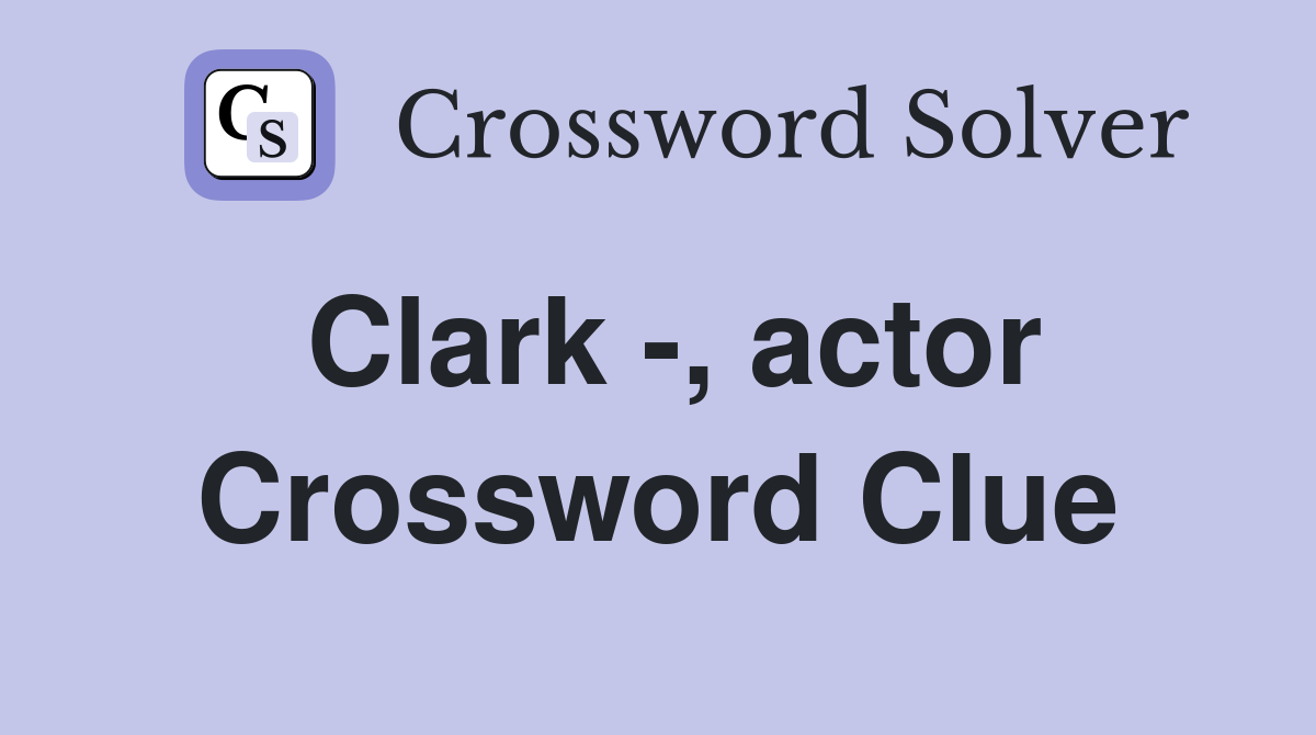 Clark -, actor Crossword Clue