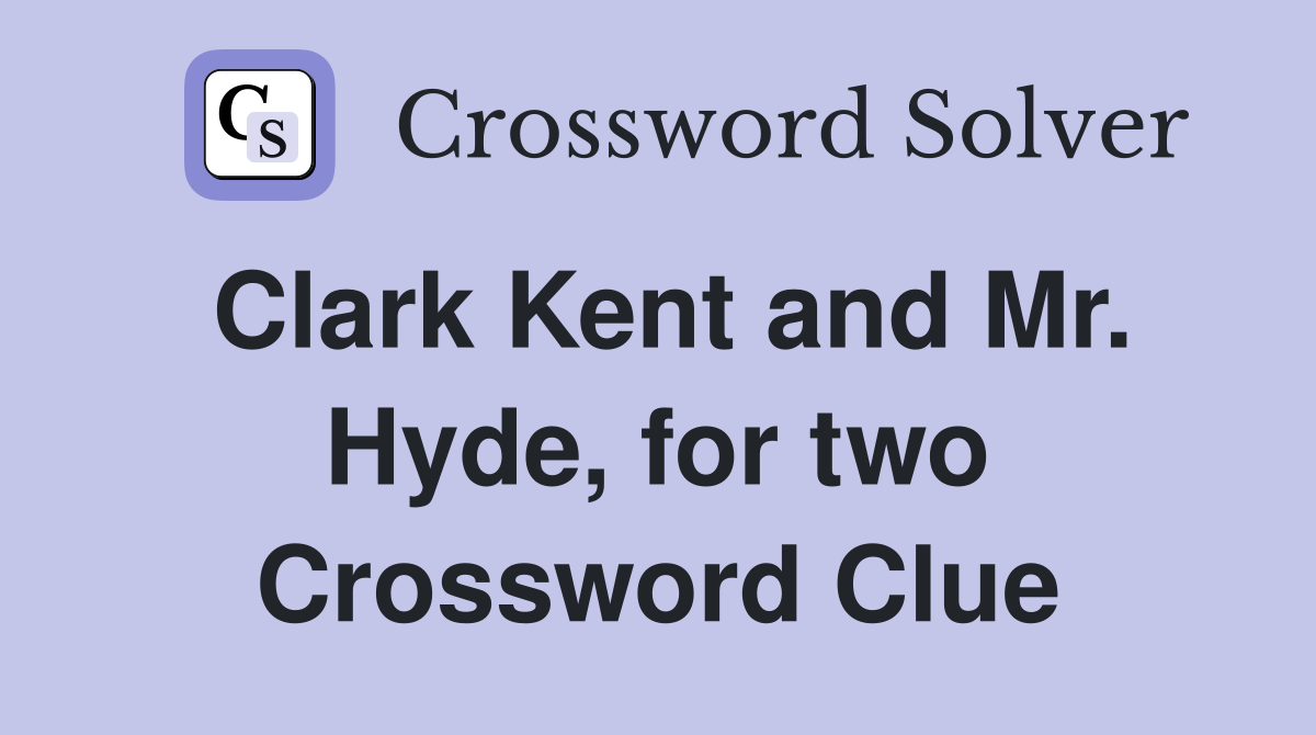 Clark Kent and Mr. Hyde, for two Crossword Clue