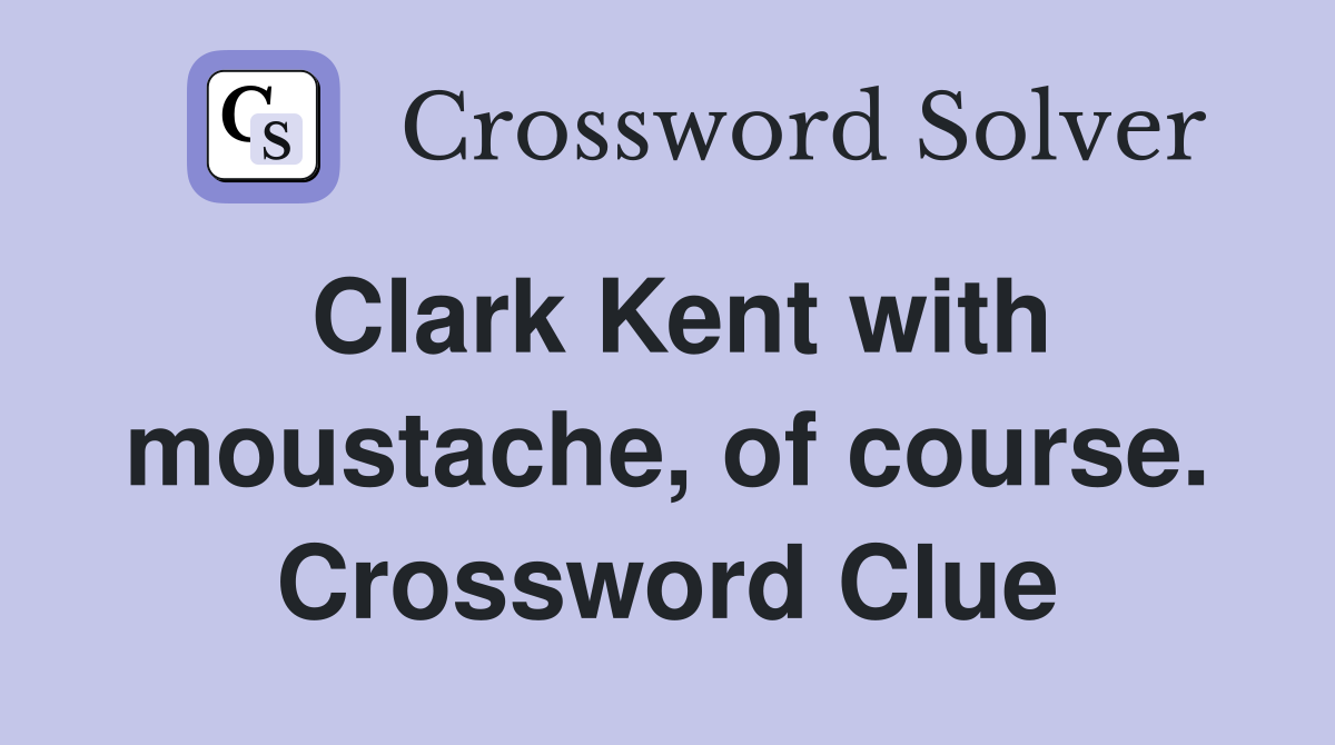 Clark Kent with moustache, of course. Crossword Clue
