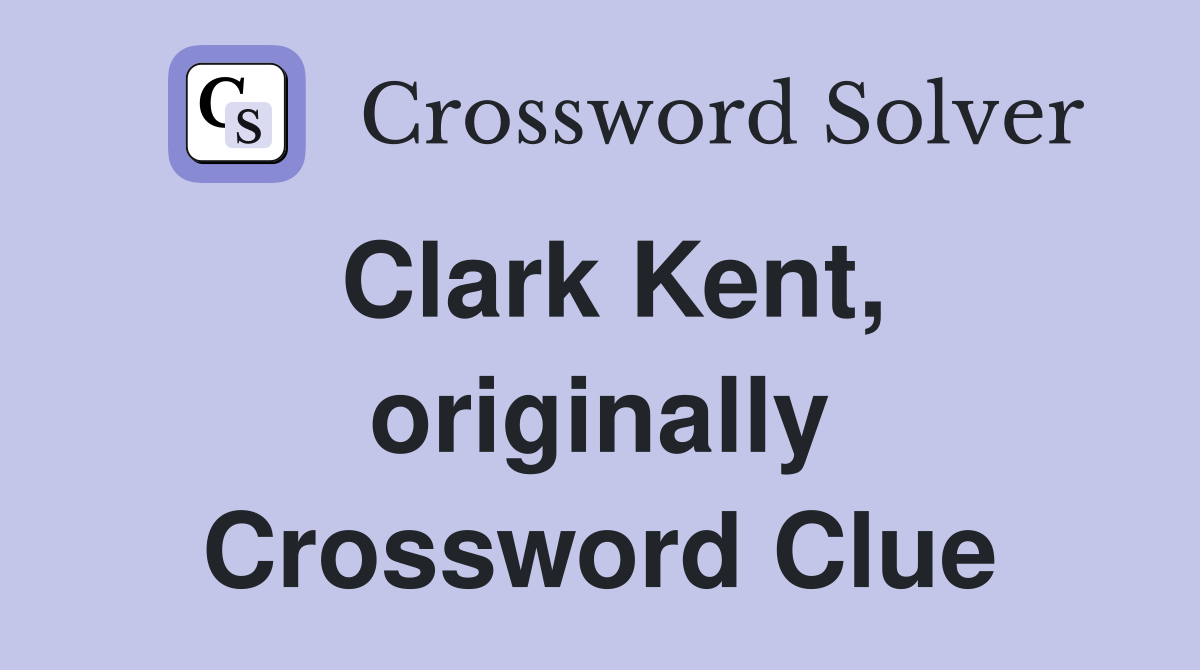Clark Kent, originally Crossword Clue