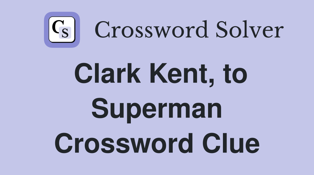 Clark Kent, to Superman Crossword Clue