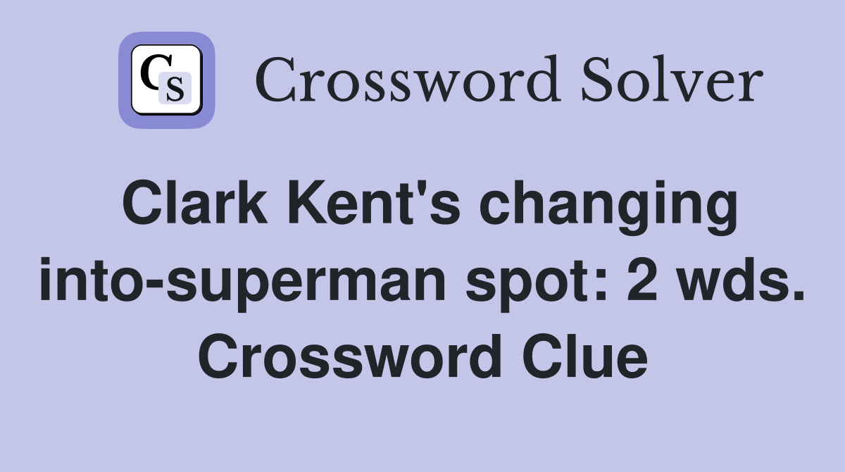 Clark Kent's changing into-superman spot: 2 wds. Crossword Clue