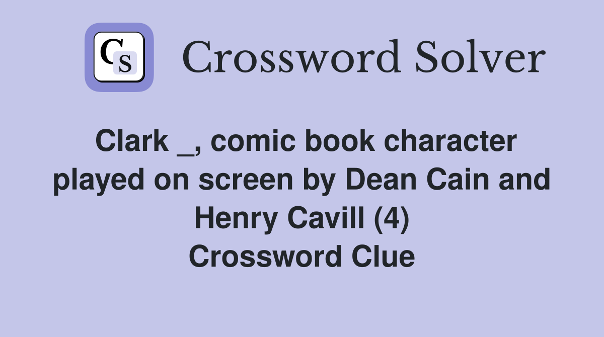 Clark _, comic book character played on screen by Dean Cain and Henry Cavill (4) Crossword Clue