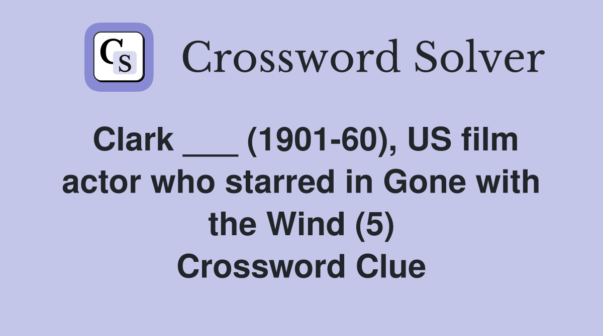 Clark ___ (1901-60), US film actor who starred in Gone with the Wind (5) Crossword Clue
