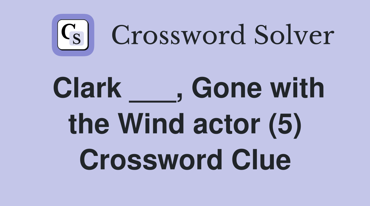 Clark ___, Gone with the Wind actor (5) Crossword Clue