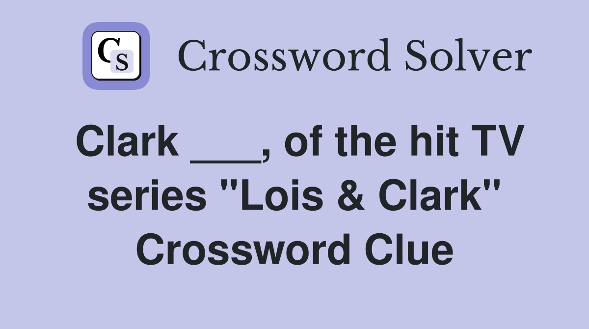 Clark ___, of the hit TV series "Lois & Clark" Crossword Clue