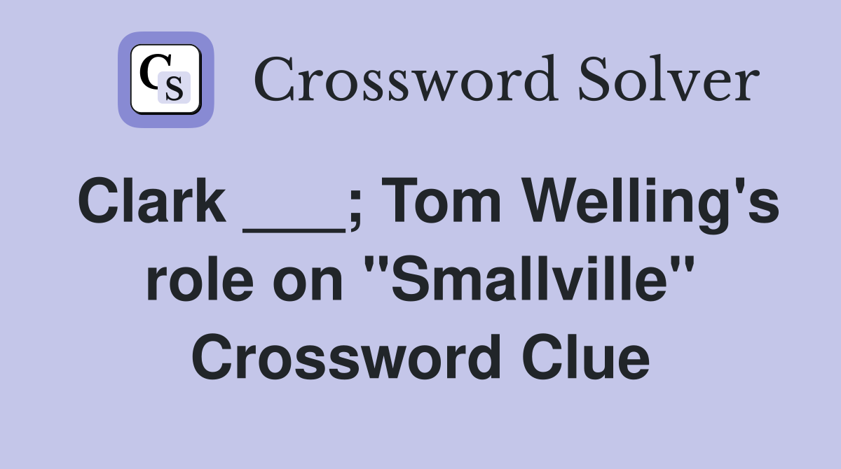Clark ___; Tom Welling's role on "Smallville" Crossword Clue