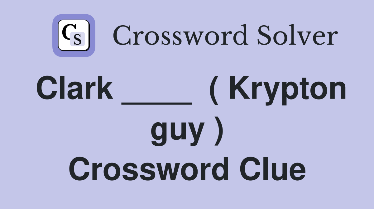 Clark ____  ( Krypton guy ) Crossword Clue