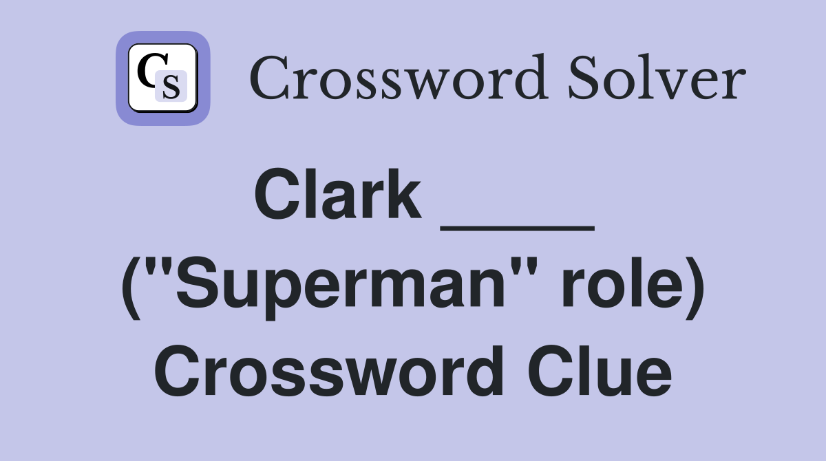 Clark ____ ("Superman" role) Crossword Clue