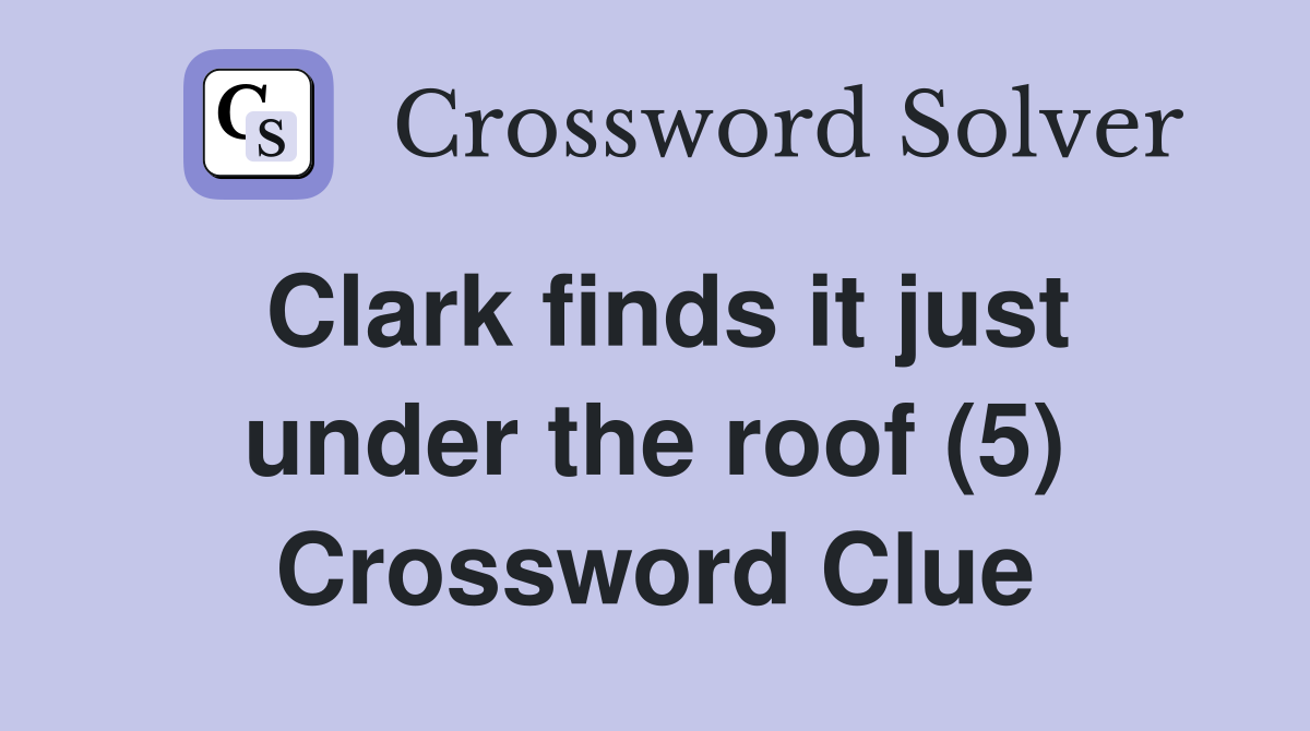 Clark finds it just under the roof (5) Crossword Clue