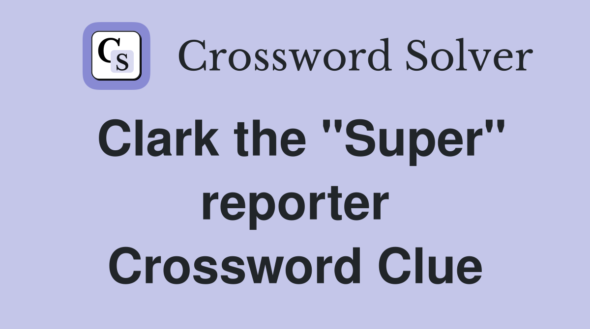 Clark the "Super" reporter Crossword Clue