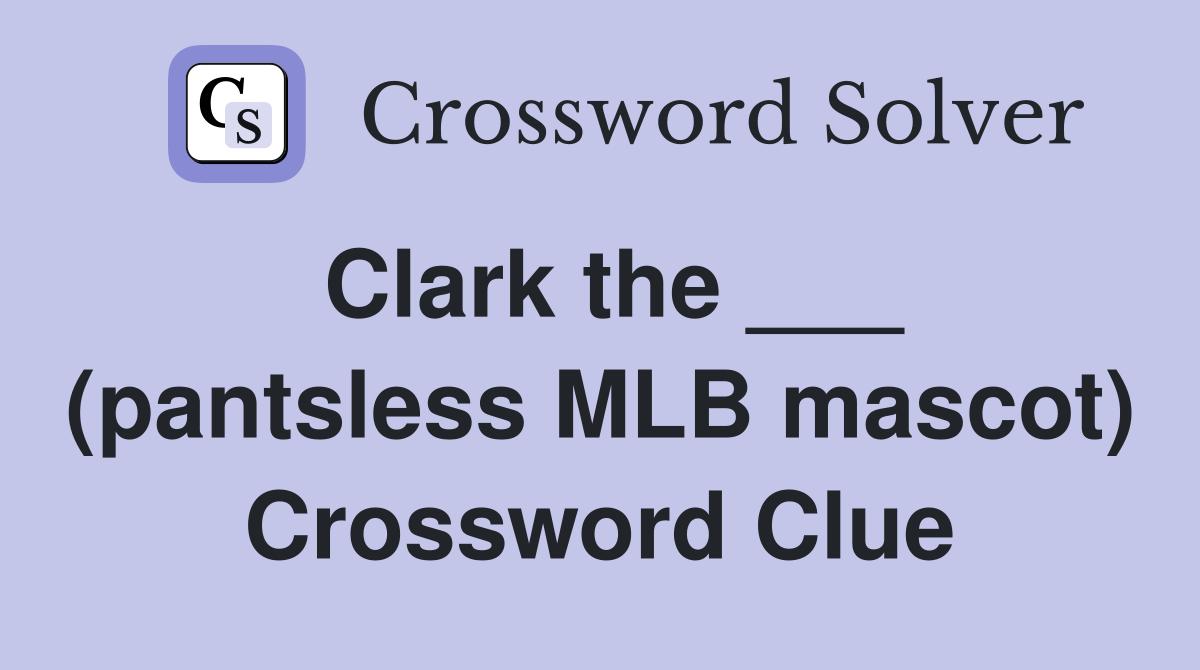 Clark the ___ (pantsless MLB mascot) Crossword Clue