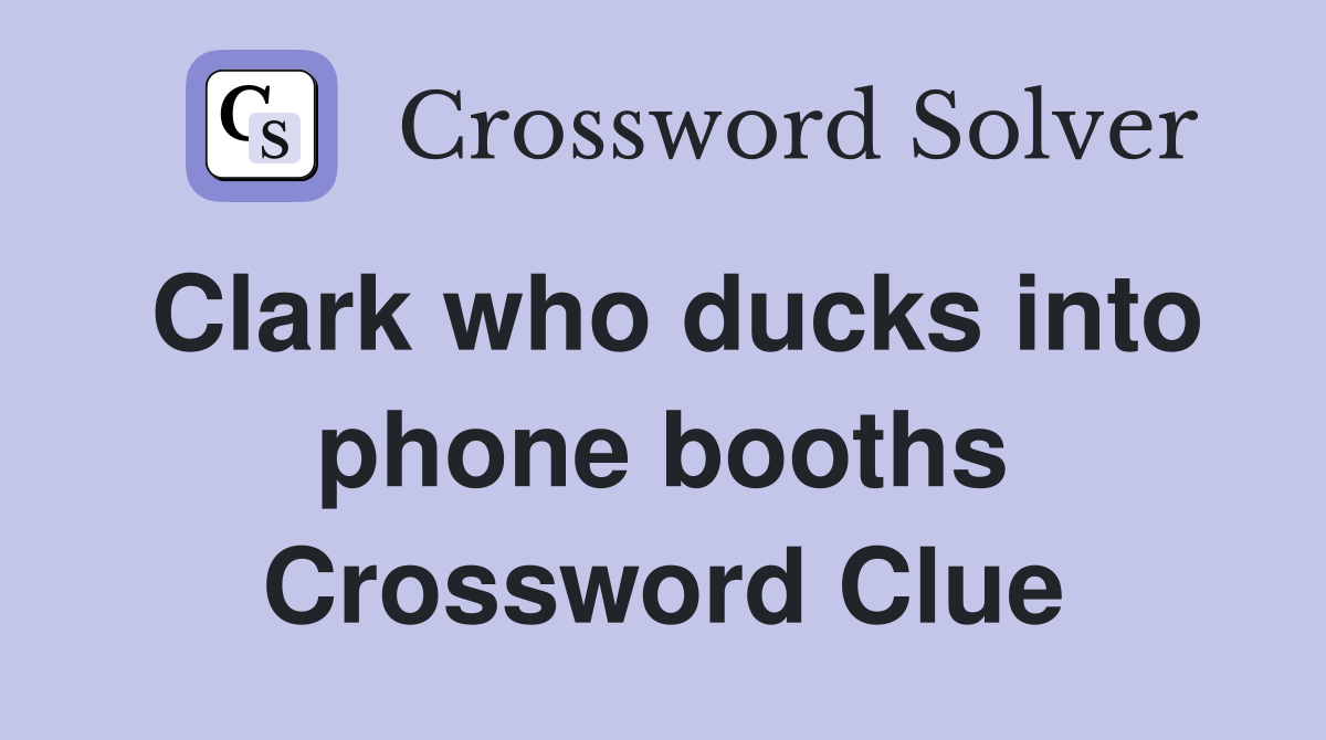 Clark who ducks into phone booths Crossword Clue