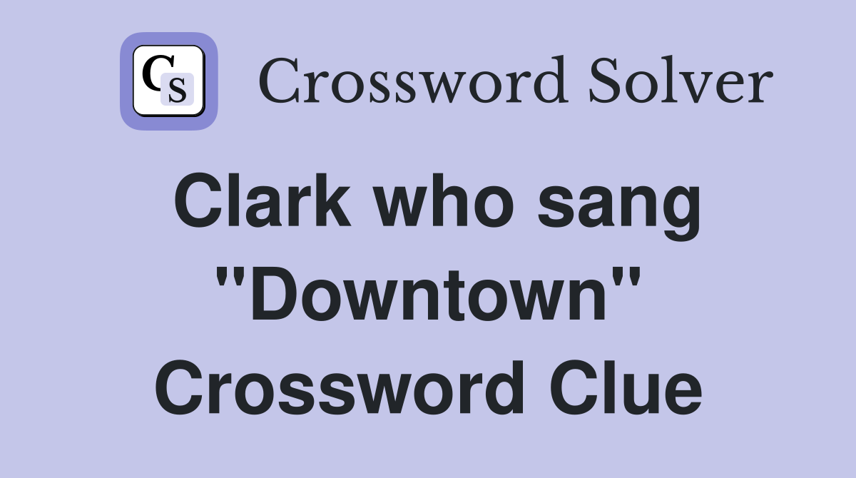Clark who sang "Downtown" Crossword Clue