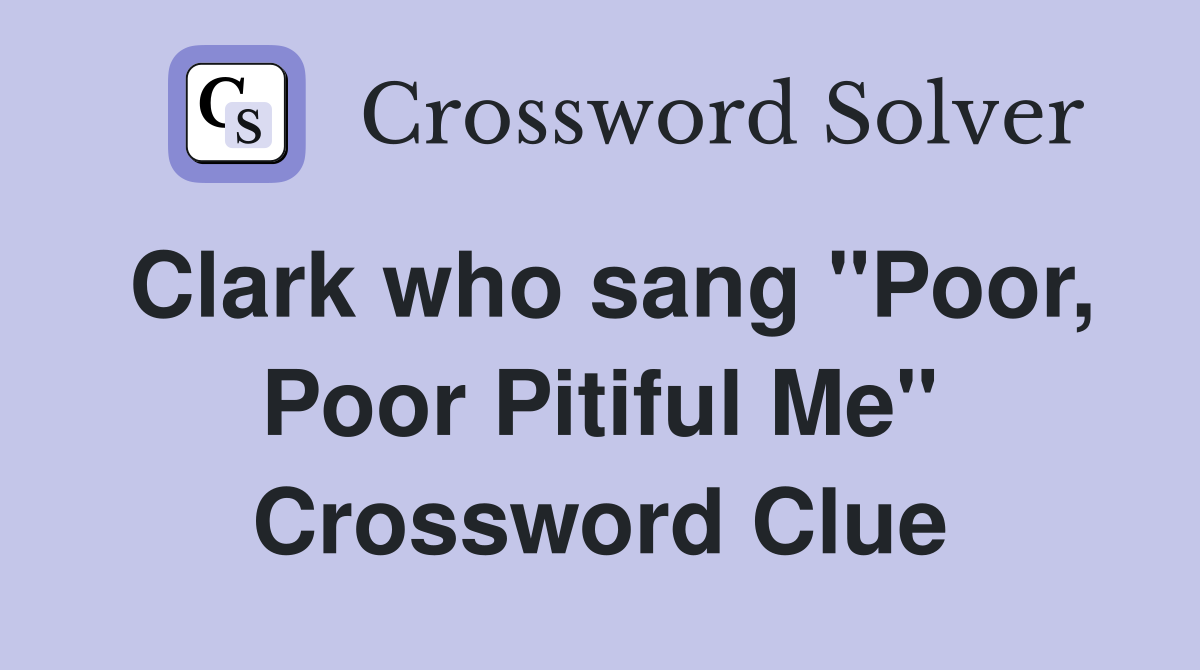 Clark who sang "Poor, Poor Pitiful Me" Crossword Clue