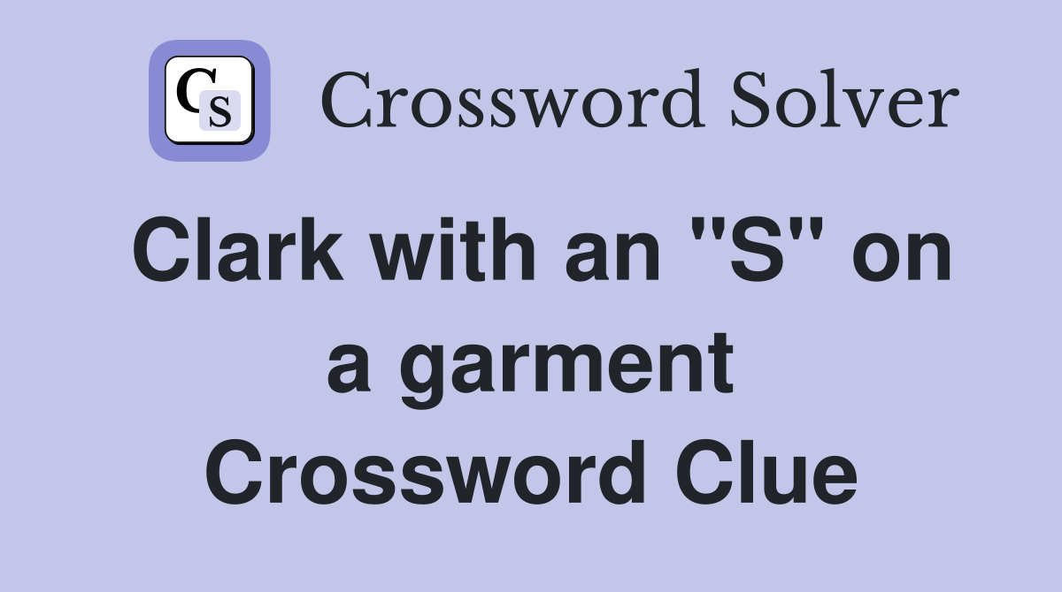 Clark with an "S" on a garment Crossword Clue