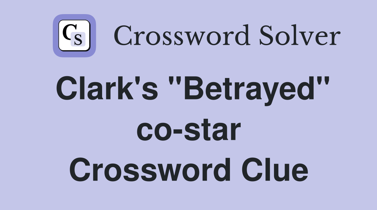Clark's "Betrayed" co-star Crossword Clue