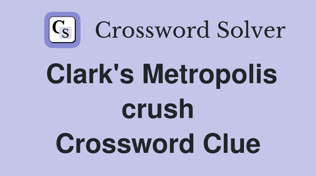 Clark's Metropolis crush Crossword Clue