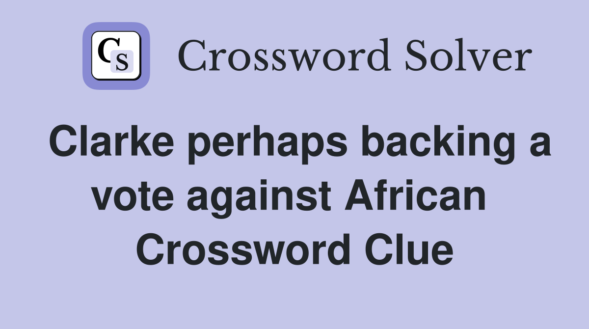 Clarke perhaps backing a vote against African  Crossword Clue