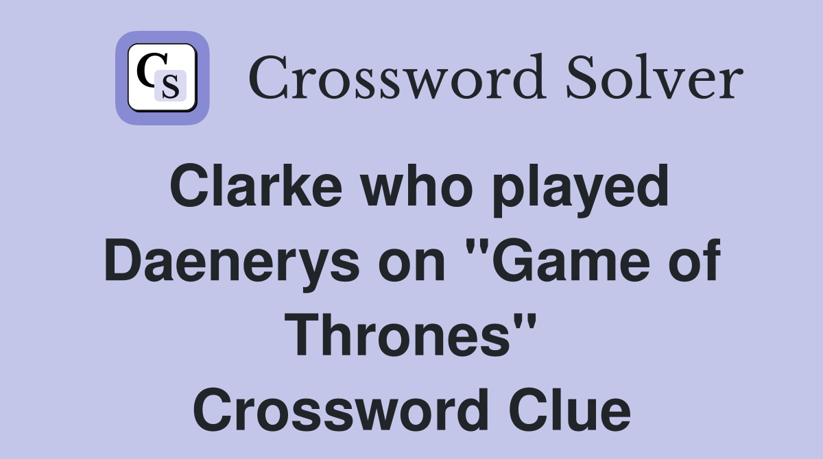 Clarke who played Daenerys on "Game of Thrones" Crossword Clue